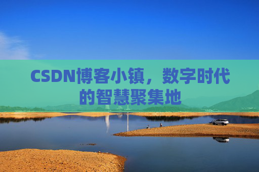 CSDN博客小镇,数字时代的智慧聚集地 CSDN博客小镇,数字时代的智慧聚集地